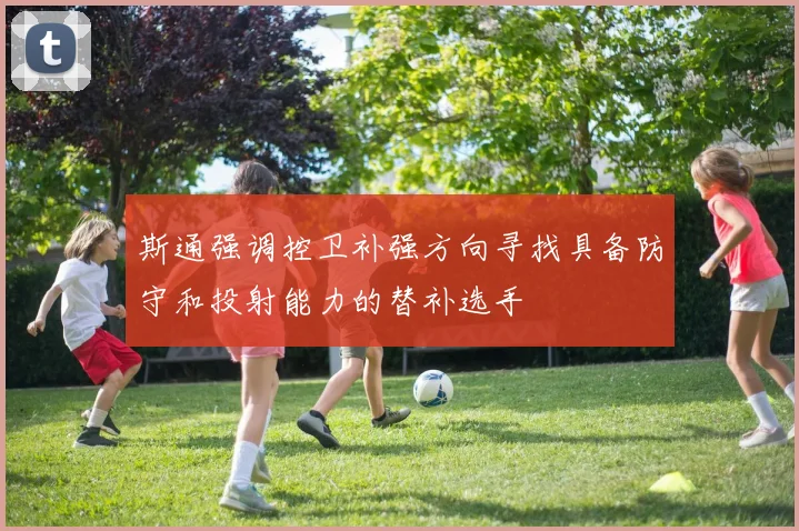 斯通强调控卫补强方向寻找具备防守和投射能力的替补选手