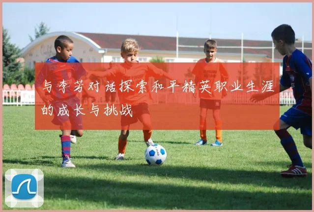 与李芳对话探索和平精英职业生涯的成长与挑战