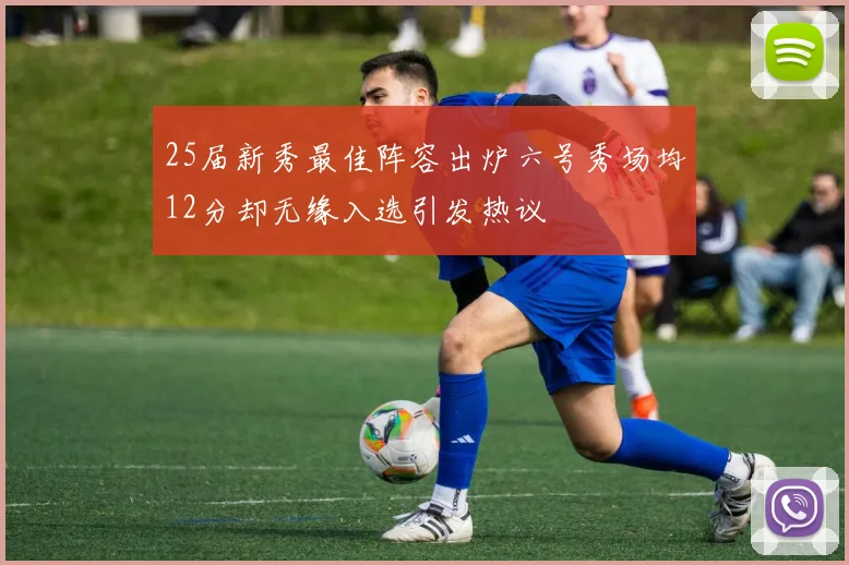 25届新秀最佳阵容出炉六号秀场均12分却无缘入选引发热议