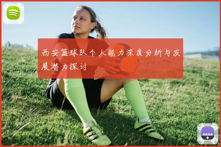 西安篮球队个人能力深度分析与发展潜力探讨