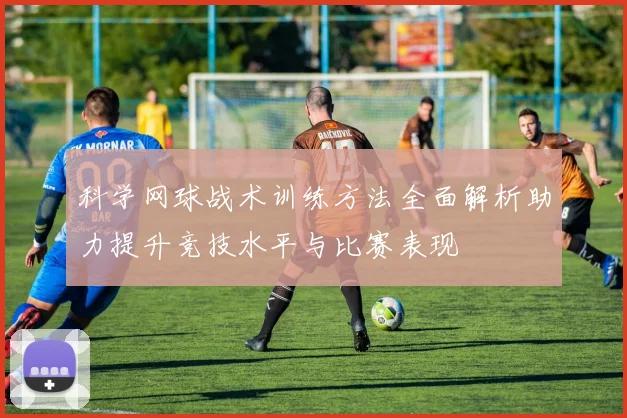 科学网球战术训练方法全面解析助力提升竞技水平与比赛表现