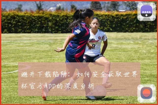 避开下载陷阱：如何安全获取世界杯官方App的深度分析