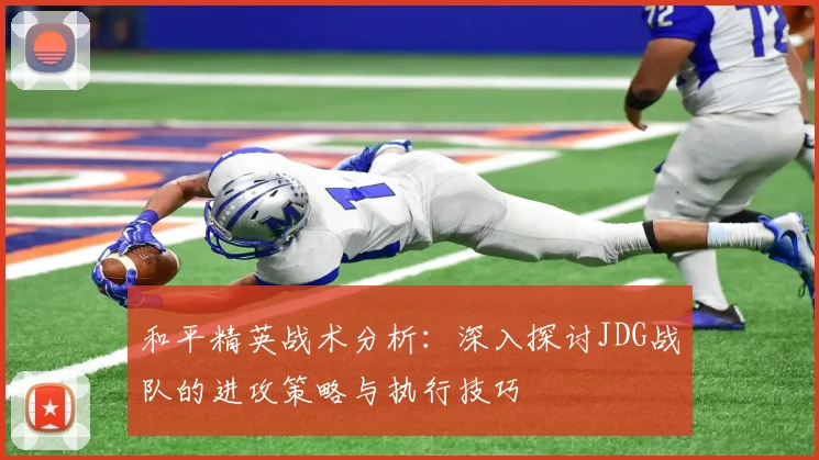 和平精英战术分析：深入探讨JDG战队的进攻策略与执行技巧
